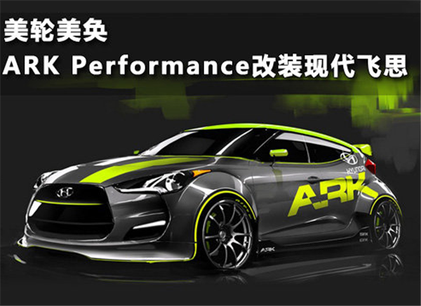 美轮美奂 ARK Performance改装现代飞思